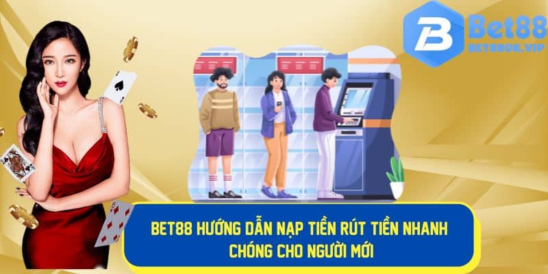 Bet88 hướng dẫn nạp tiền rút tiền nhanh chóng