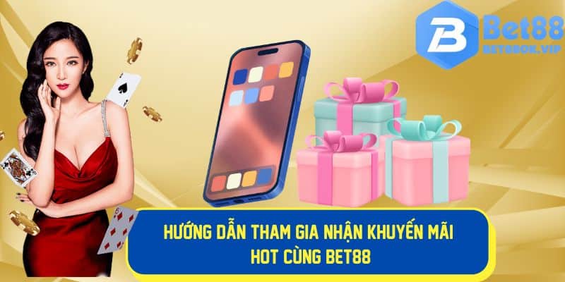 Hướng dẫn tham gia nhận khuyến mãi hot tại Bet88