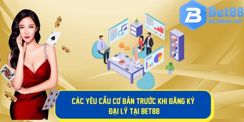 Những yêu cầu cơ bản khi làm đại lý Bet88