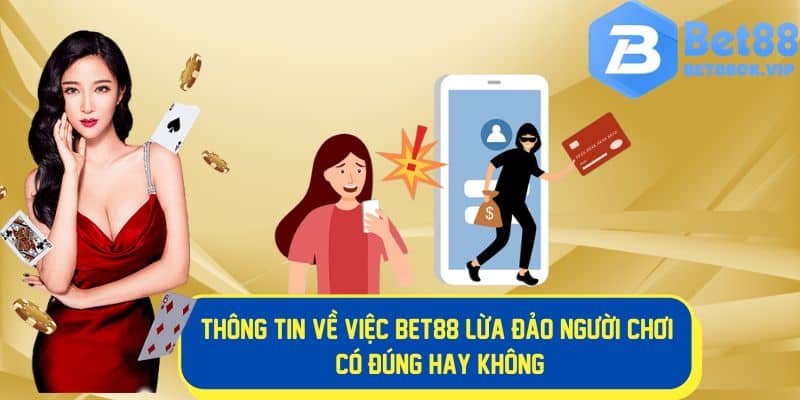 Sự thật thông tin đánh giá Bet88 lừa đảo người chơi 