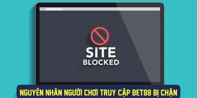 Các nguyên nhân khiến truy cập Bet88 bị chặn