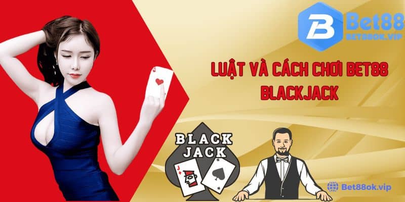 Bet88 Blackjack - Tìm Hiểu Luật Và Cách Chơi Cơ Bản Cho Người Mới