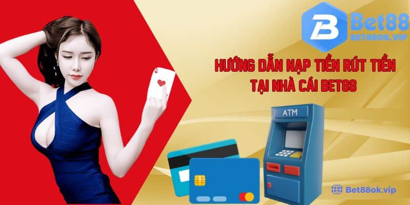 Bet88 Hướng Dẫn Nạp Tiền Rút Tiền - Các Phương Thanh Toán Phổ Biến