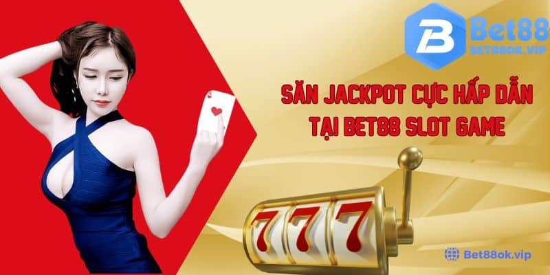 Trải Nghiệm Săn Jackpot Cực Hấp Dẫn Tại Bet88 Slot Game